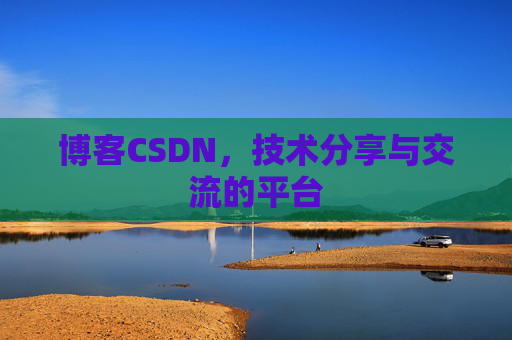 博客CSDN，技术分享与交流的平台